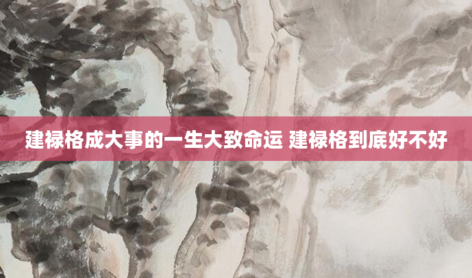 建禄格成大事的一生大致命运 建禄格到底好不好