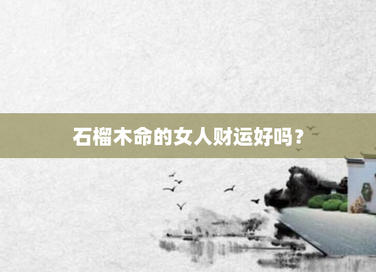 石榴木命的女人财运好吗？