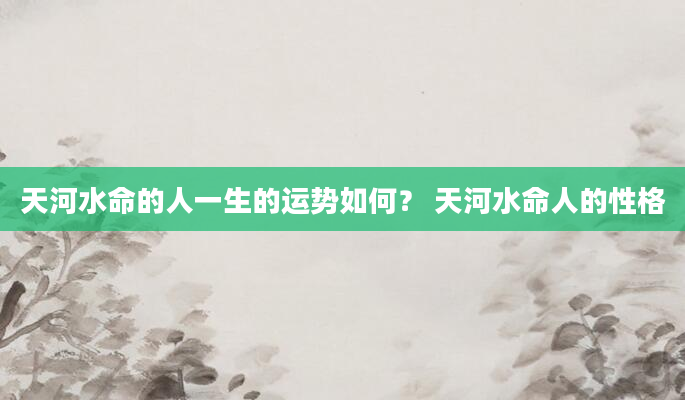 天河水命的人一生的运势如何？ 天河水命人的性格