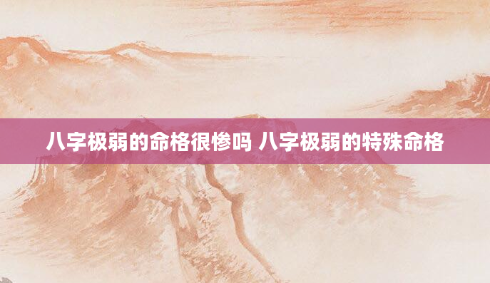 八字极弱的命格很惨吗 八字极弱的特殊命格