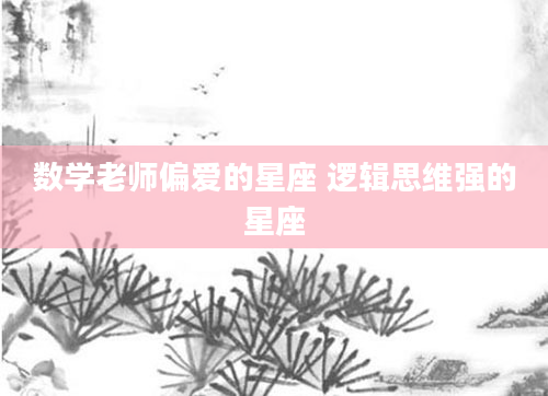 数学老师偏爱的星座 逻辑思维强的星座