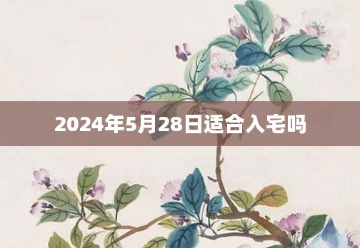 2024年5月28日适合入宅吗
