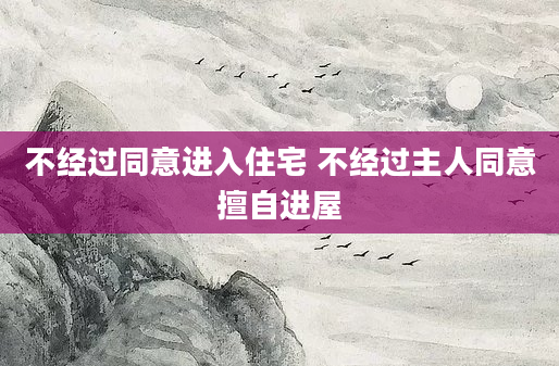 不经过同意进入住宅 不经过主人同意擅自进屋