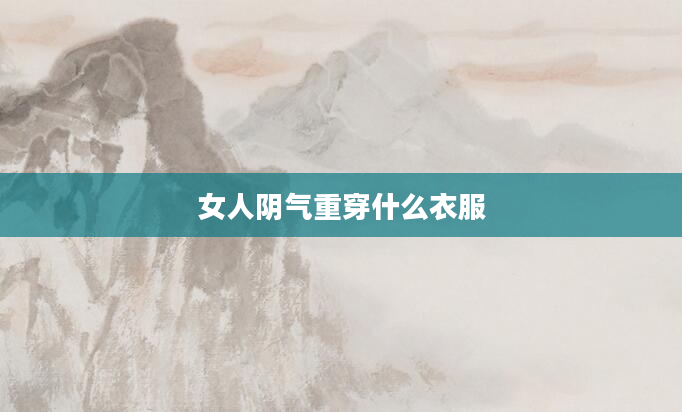 女人阴气重穿什么衣服