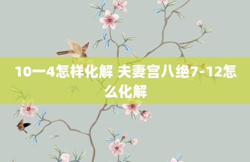 10一4怎样化解 夫妻宫八绝7-12怎么化解