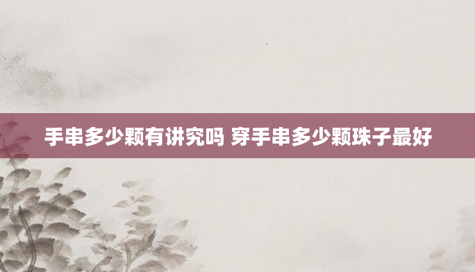 手串多少颗有讲究吗 穿手串多少颗珠子最好