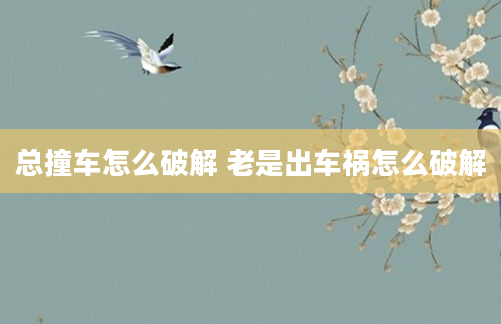 总撞车怎么破解 老是出车祸怎么破解