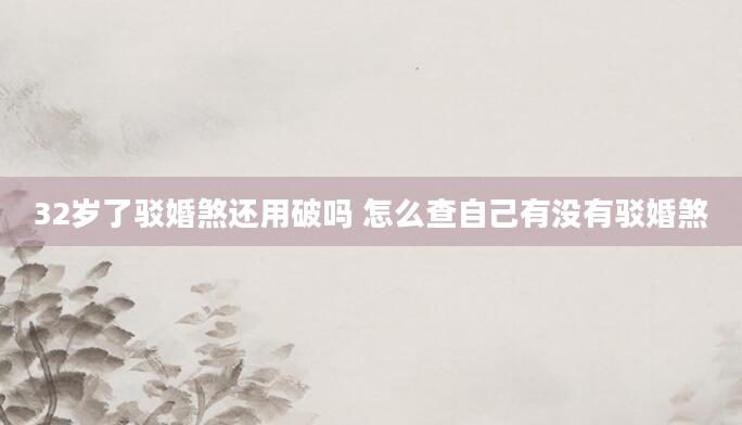 32岁了驳婚煞还用破吗 怎么查自己有没有驳婚煞