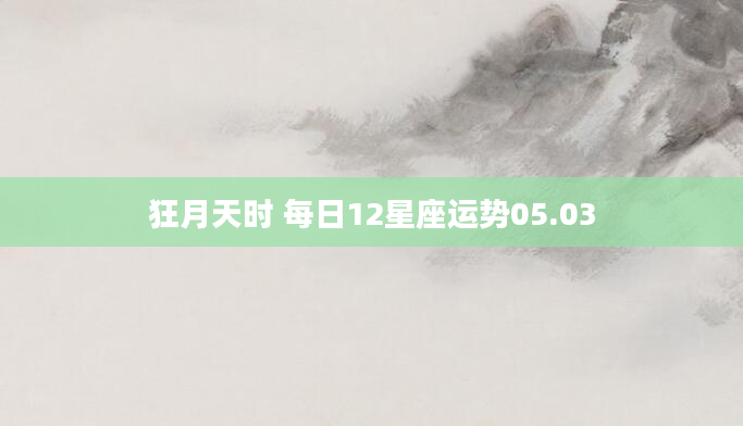 狂月天时 每日12星座运势05.03