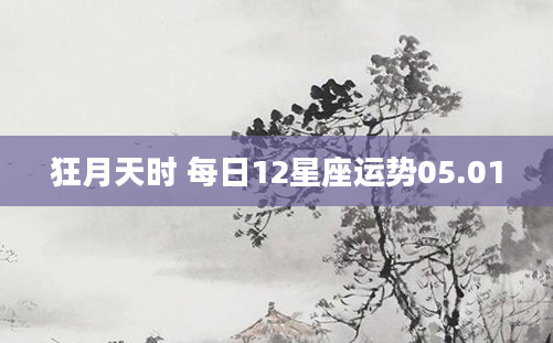 狂月天时 每日12星座运势05.01