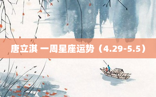 唐立淇 一周星座运势（4.29-5.5）