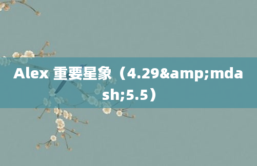 Alex 重要星象（4.29&mdash;5.5）