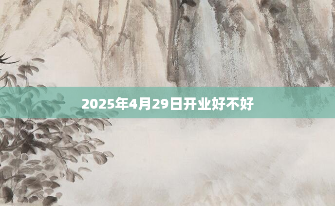 2025年4月29日开业好不好