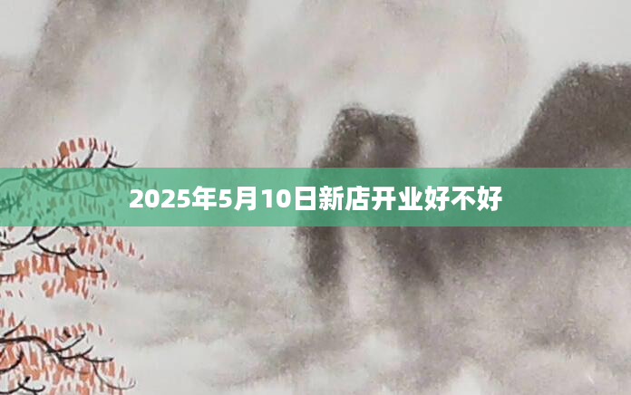 2025年5月10日新店开业好不好