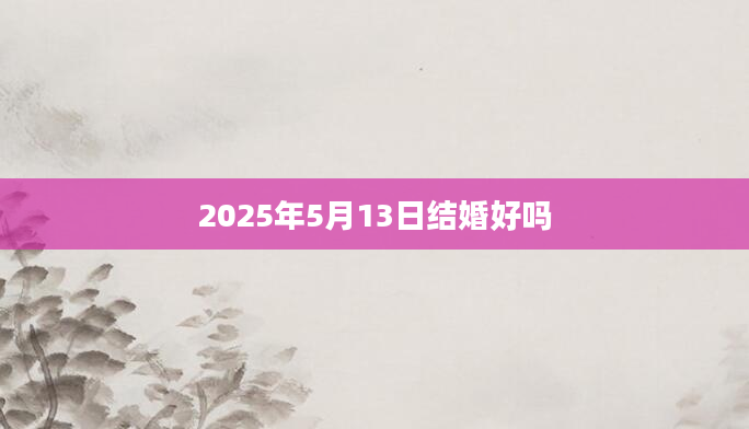 2025年5月13日结婚好吗