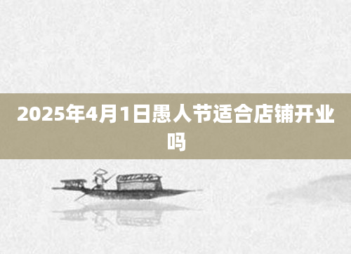 2025年4月1日愚人节适合店铺开业吗