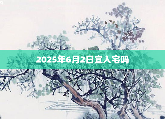 2025年6月2日宜入宅吗