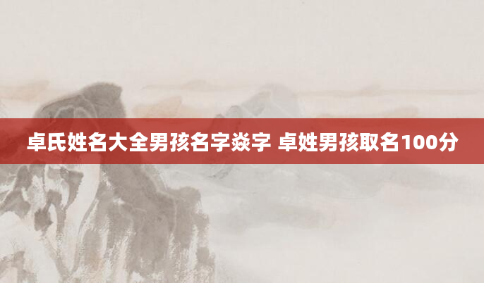 卓氏姓名大全男孩名字焱字 卓姓男孩取名100分