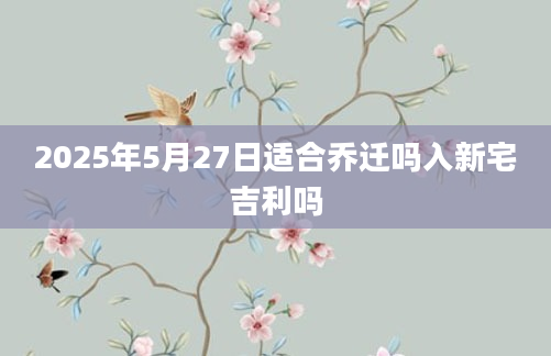 2025年5月27日适合乔迁吗入新宅吉利吗