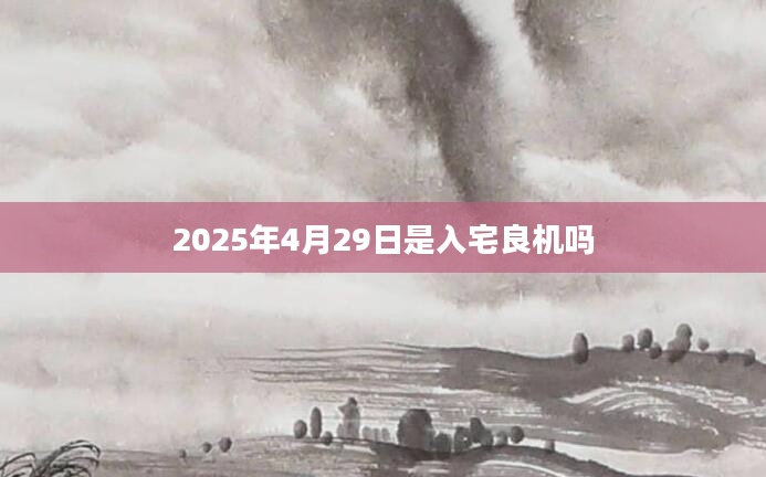 2025年4月29日是入宅良机吗