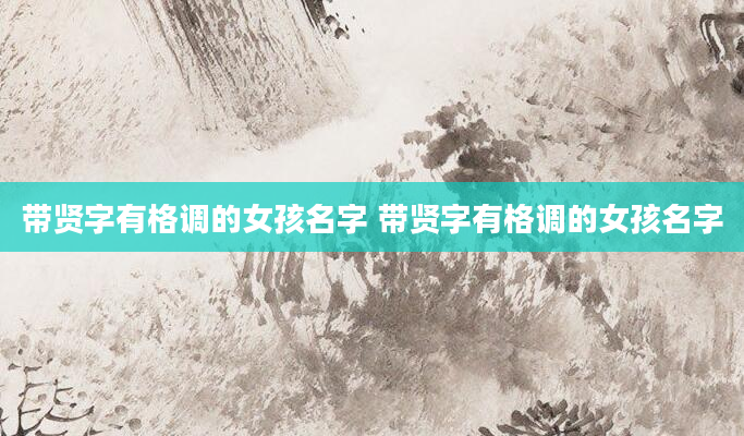 带贤字有格调的女孩名字 带贤字有格调的女孩名字