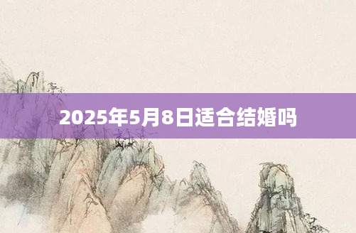 2025年5月8日适合结婚吗