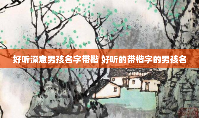 好听深意男孩名字带楷 好听的带楷字的男孩名