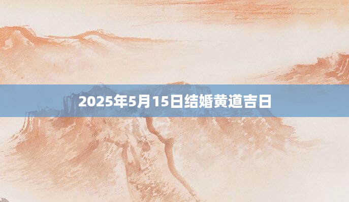 2025年5月15日结婚黄道吉日