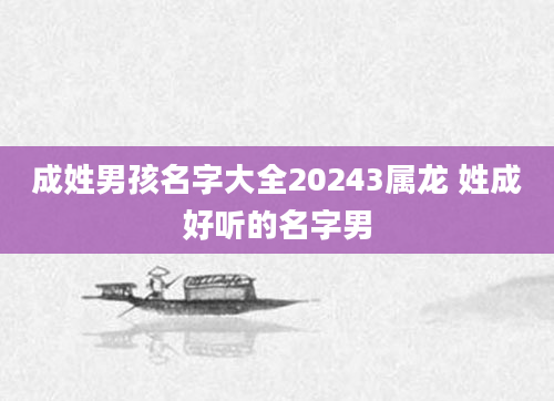 成姓男孩名字大全20243属龙 姓成好听的名字男
