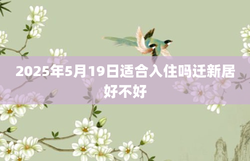 2025年5月19日适合入住吗迁新居好不好