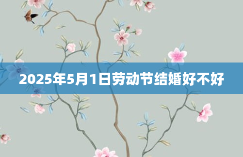 2025年5月1日劳动节结婚好不好