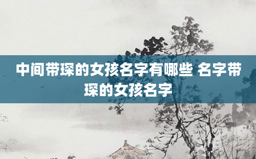 中间带琛的女孩名字有哪些 名字带琛的女孩名字