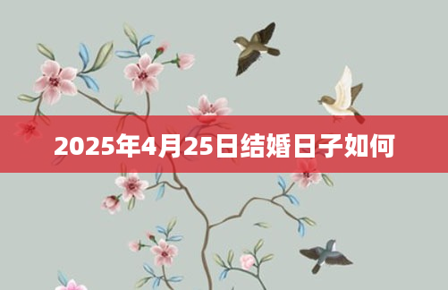 2025年4月25日结婚日子如何