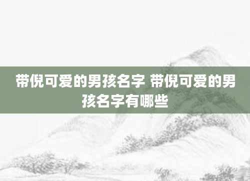 带倪可爱的男孩名字 带倪可爱的男孩名字有哪些