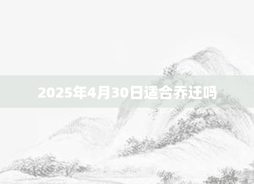 2025年4月30日适合乔迁吗