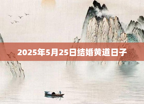 2025年5月25日结婚黄道日子