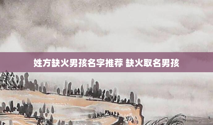 姓方缺火男孩名字推荐 缺火取名男孩