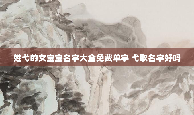 姓弋的女宝宝名字大全免费单字 弋取名字好吗