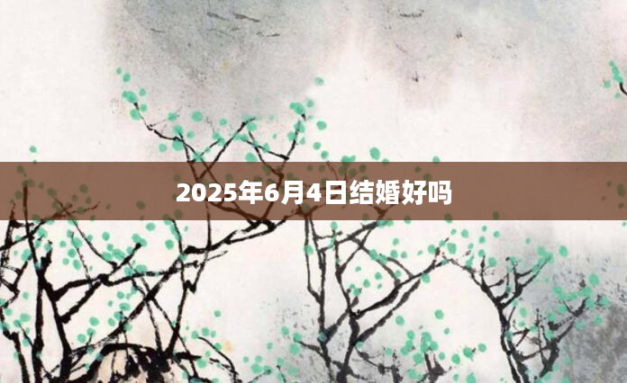 2025年6月4日结婚好吗