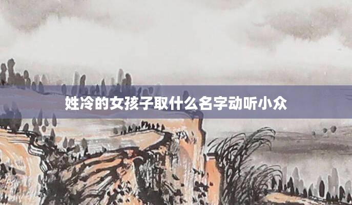 姓冷的女孩子取什么名字动听小众