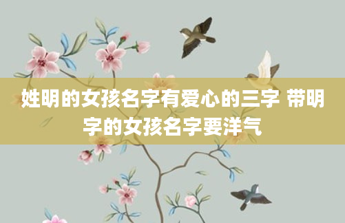 姓明的女孩名字有爱心的三字 带明字的女孩名字要洋气