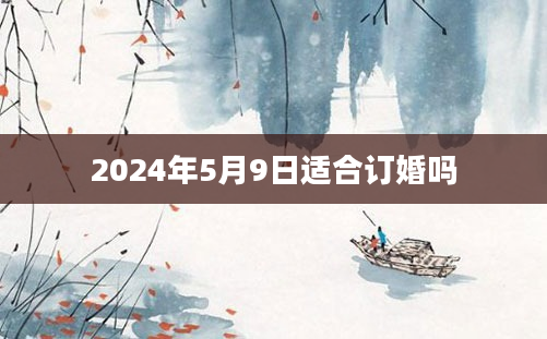 2024年5月9日适合订婚吗