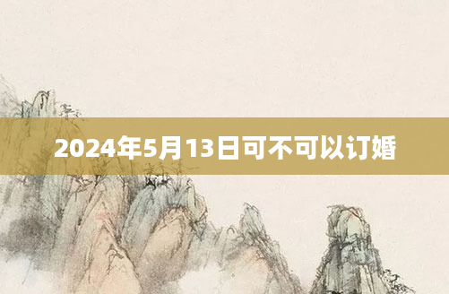 2024年5月13日可不可以订婚