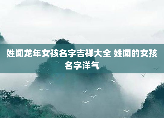 姓闻龙年女孩名字吉祥大全 姓闻的女孩名字洋气