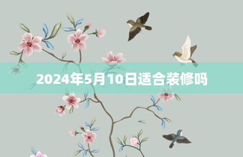 2024年5月10日适合装修吗