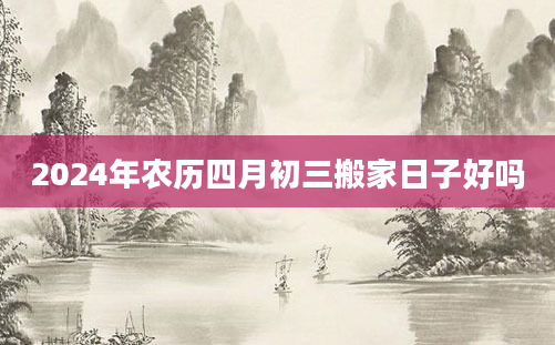 2024年农历四月初三搬家日子好吗