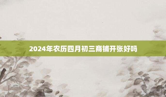 2024年农历四月初三商铺开张好吗