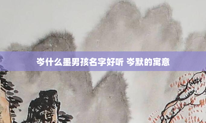 岑什么墨男孩名字好听 岑默的寓意