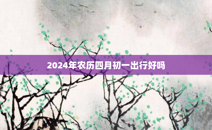 2024年农历四月初一出行好吗