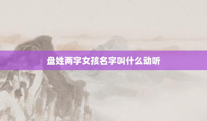 盘姓两字女孩名字叫什么动听